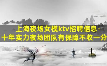上海夜场女模ktv招聘信息-十年实力夜场团队有保障不收一分