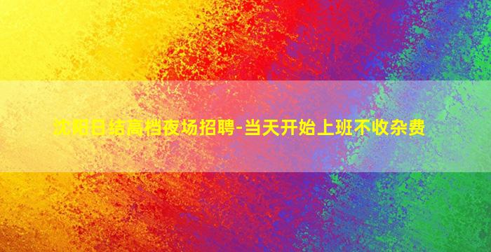 沈阳日结高档夜场招聘-当天开始上班不收杂费